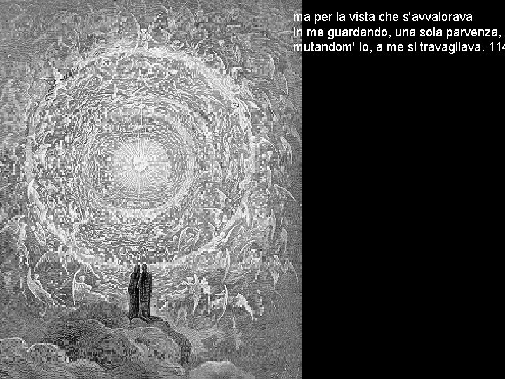 ma per la vista che s'avvalorava in me guardando, una sola parvenza, mutandom' io,