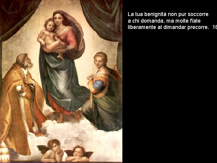 La tua benignità non pur soccorre a chi domanda, ma molte fïate liberamente al