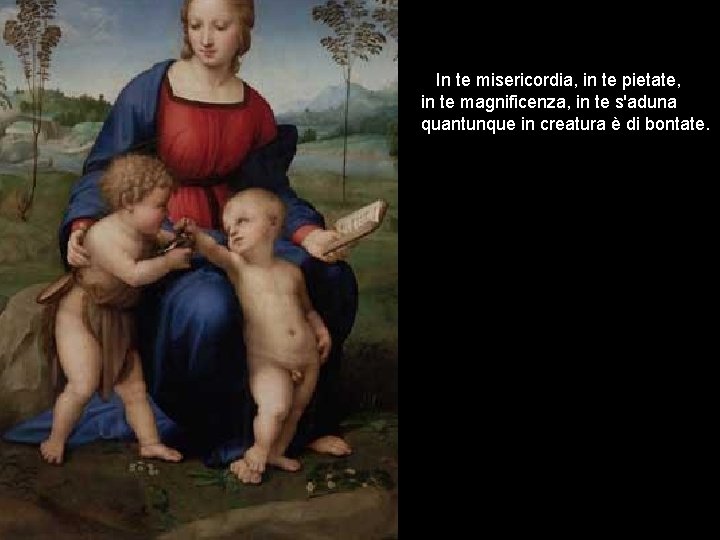 In te misericordia, in te pietate, in te magnificenza, in te s'aduna quantunque in