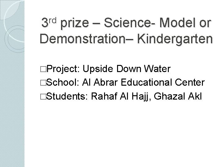 rd 3 prize – Science- Model or Demonstration– Kindergarten �Project: Upside Down Water �School: