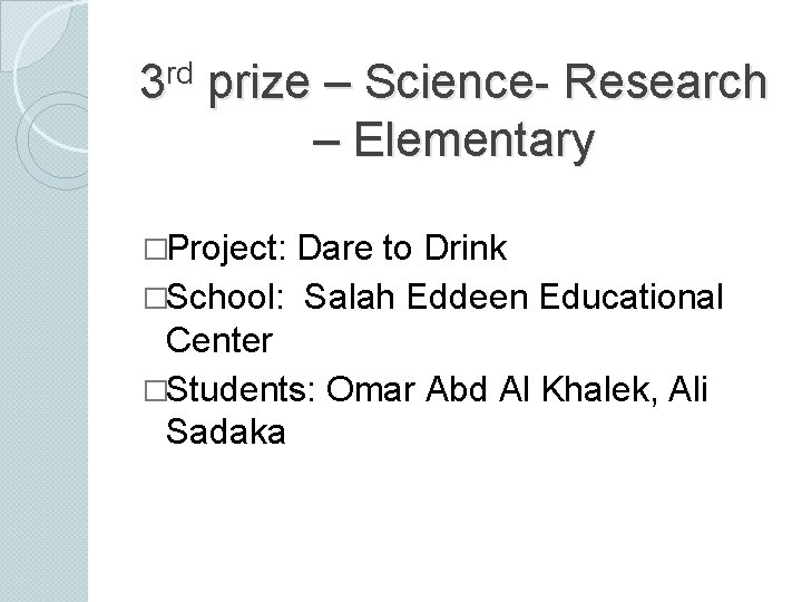 rd 3 prize – Science- Research – Elementary �Project: Dare to Drink �School: Salah