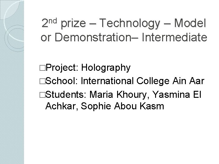 2 nd prize – Technology – Model or Demonstration– Intermediate �Project: Holography �School: International