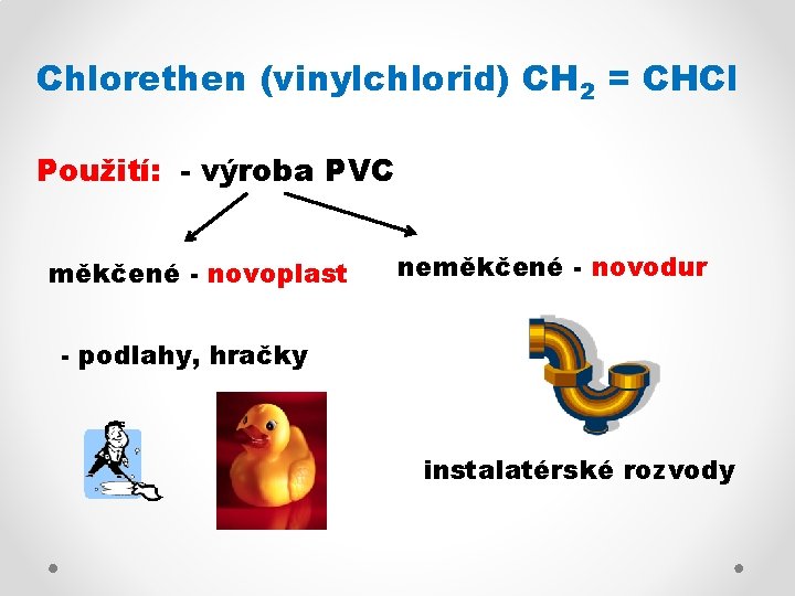Chlorethen (vinylchlorid) CH 2 = CHCl Použití: - výroba PVC měkčené - novoplast neměkčené