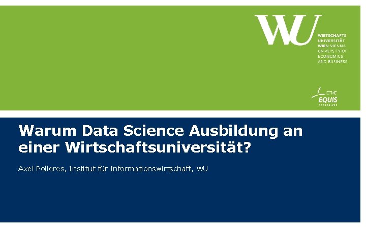 Warum Data Science Ausbildung an einer Wirtschaftsuniversität? Axel Polleres, Institut für Informationswirtschaft, WU 
