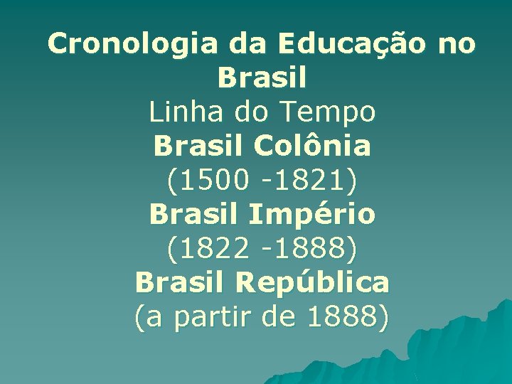 Cronologia da Educação no Brasil Linha do Tempo Brasil Colônia (1500 -1821) Brasil Império