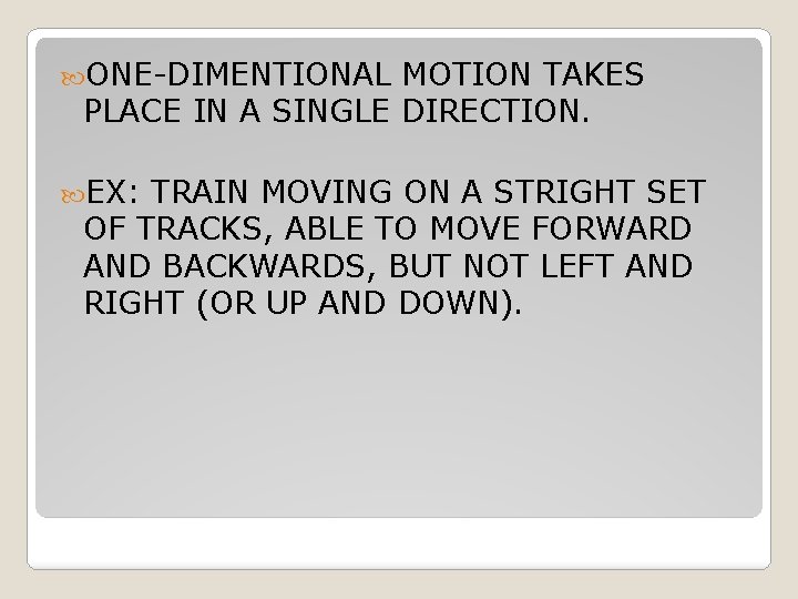  ONE-DIMENTIONAL MOTION TAKES PLACE IN A SINGLE DIRECTION. EX: TRAIN MOVING ON A