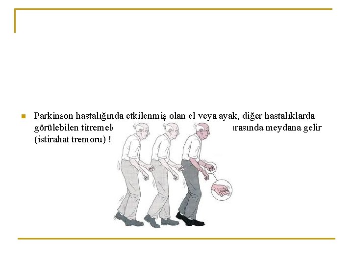 n Parkinson hastalığında etkilenmiş olan el veya ayak, diğer hastalıklarda görülebilen titremelere benzemeksizin, dinlenme