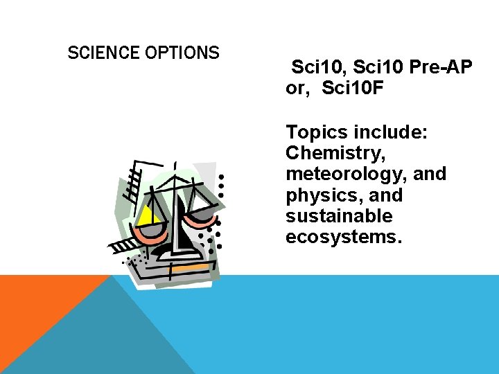 SCIENCE OPTIONS Sci 10, Sci 10 Pre-AP or, Sci 10 F Topics include: Chemistry,