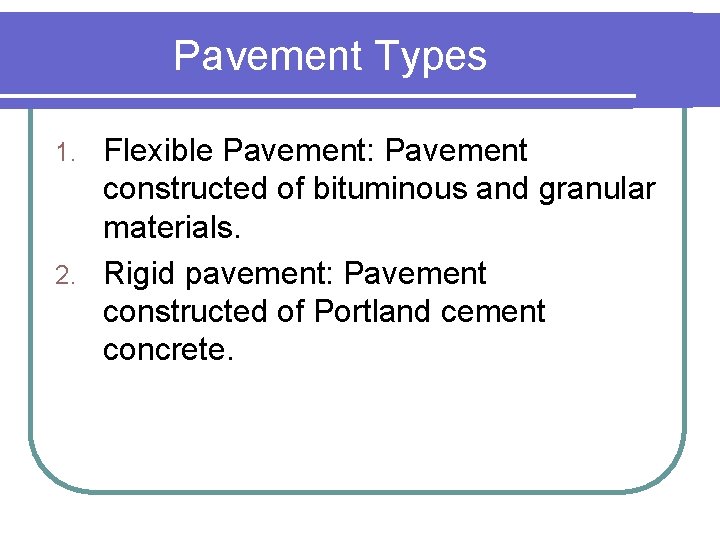 Pavement Types Flexible Pavement: Pavement constructed of bituminous and granular materials. 2. Rigid pavement: