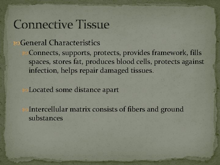 Connective Tissue General Characteristics Connects, supports, protects, provides framework, fills spaces, stores fat, produces