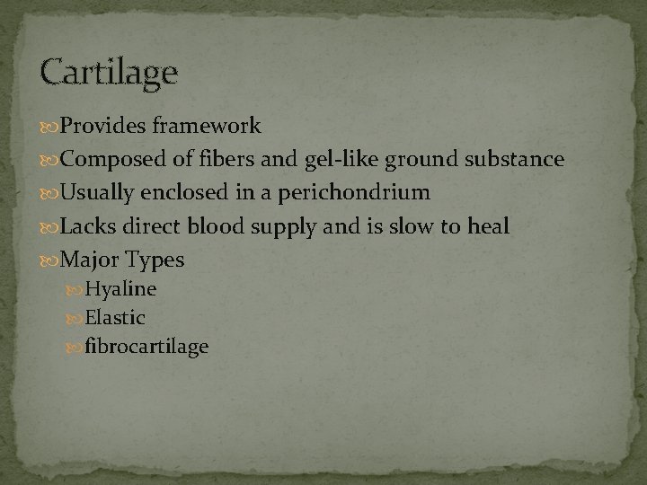 Cartilage Provides framework Composed of fibers and gel-like ground substance Usually enclosed in a