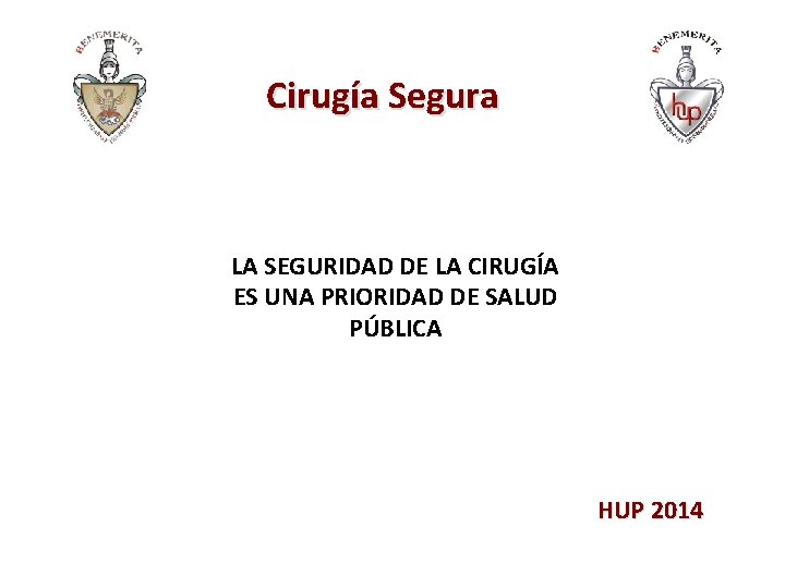 Cirugía Segura LA SEGURIDAD DE LA CIRUGÍA ES UNA PRIORIDAD DE SALUD PÚBLICA HUP