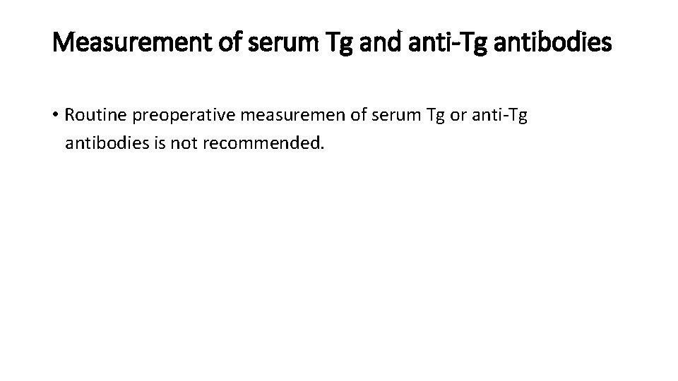 Measurement of serum Tg and anti-Tg antibodies • Routine preoperative measuremen of serum Tg