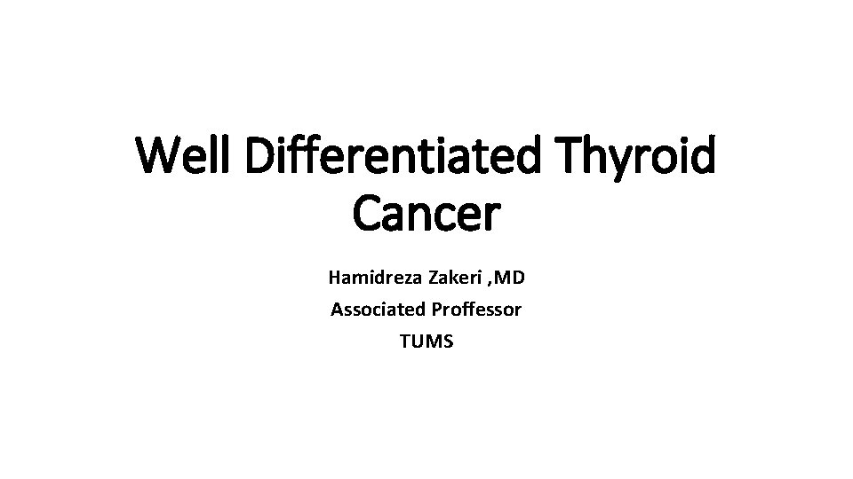 Well Differentiated Thyroid Cancer Hamidreza Zakeri , MD Associated Proffessor TUMS 