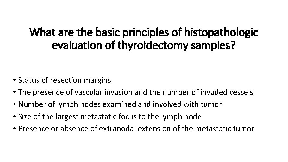 What are the basic principles of histopathologic evaluation of thyroidectomy samples? • Status of