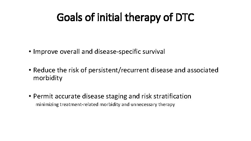 Goals of initial therapy of DTC • Improve overall and disease-specific survival • Reduce