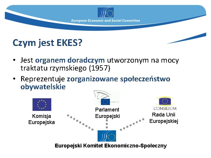 Czym jest EKES? • Jest organem doradczym utworzonym na mocy traktatu rzymskiego (1957) •