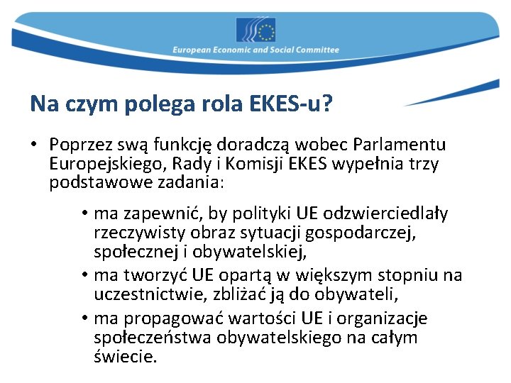 Na czym polega rola EKES-u? • Poprzez swą funkcję doradczą wobec Parlamentu Europejskiego, Rady