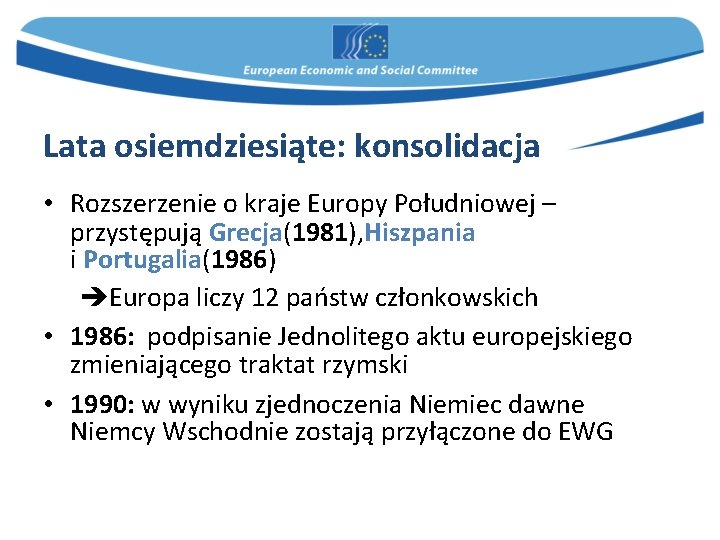 Lata osiemdziesiąte: konsolidacja • Rozszerzenie o kraje Europy Południowej – przystępują Grecja(1981), Hiszpania i