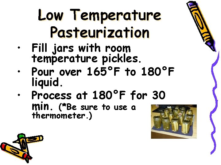 Low Temperature Pasteurization • Fill jars with room temperature pickles. • Pour over 165°F