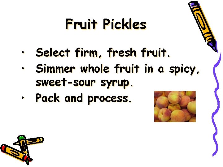 Fruit Pickles • Select firm, fresh fruit. • Simmer whole fruit in a spicy,