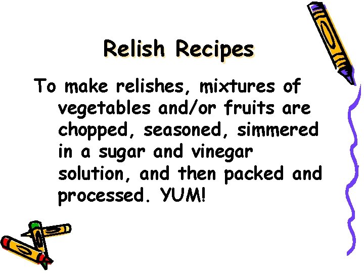 Relish Recipes To make relishes, mixtures of vegetables and/or fruits are chopped, seasoned, simmered