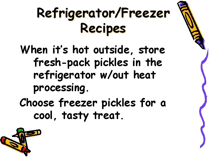 Refrigerator/Freezer Recipes When it’s hot outside, store fresh-pack pickles in the refrigerator w/out heat