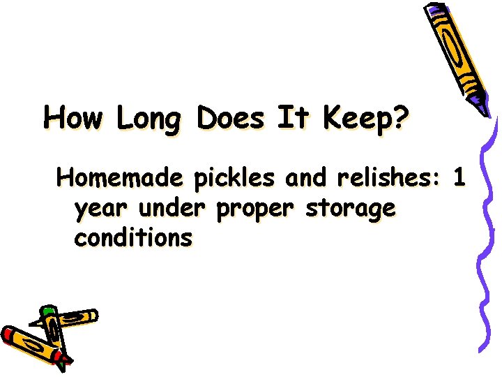How Long Does It Keep? Homemade pickles and relishes: 1 year under proper storage