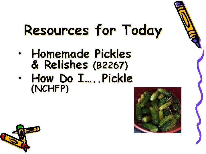 Resources for Today • Homemade Pickles & Relishes (B 2267) • How Do I….