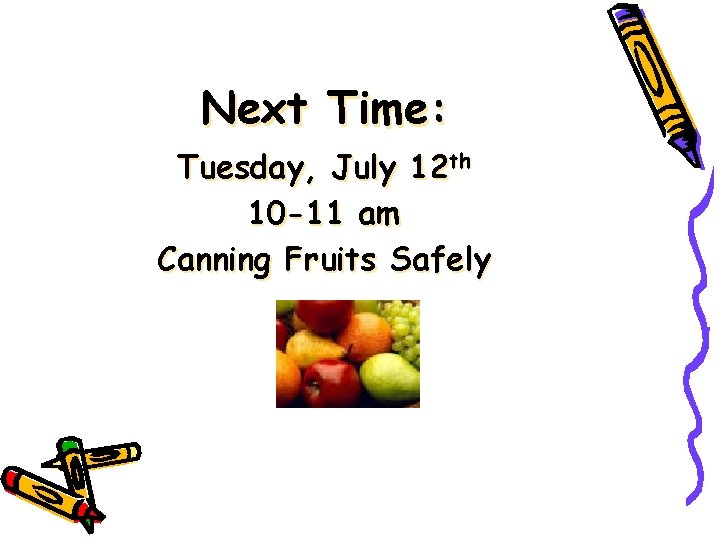 Next Time: Tuesday, July 12 th 10 -11 am Canning Fruits Safely 