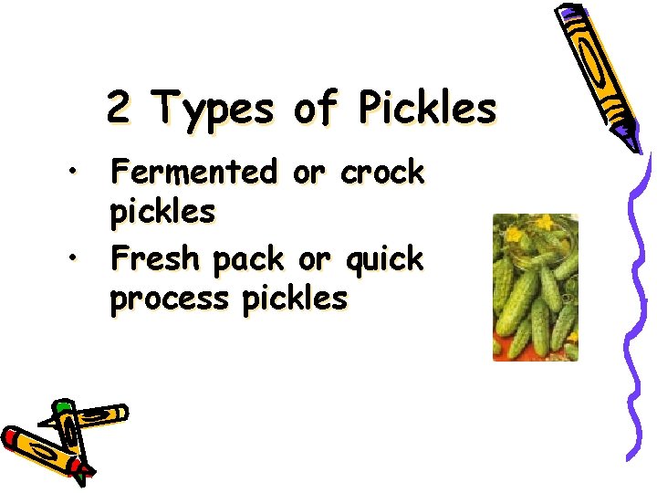 2 Types of Pickles • Fermented or crock pickles • Fresh pack or quick