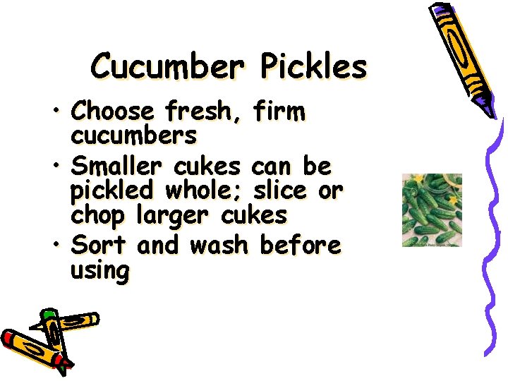 Cucumber Pickles • Choose fresh, firm cucumbers • Smaller cukes can be pickled whole;