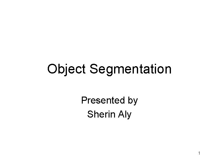 Object Segmentation Presented by Sherin Aly 1 