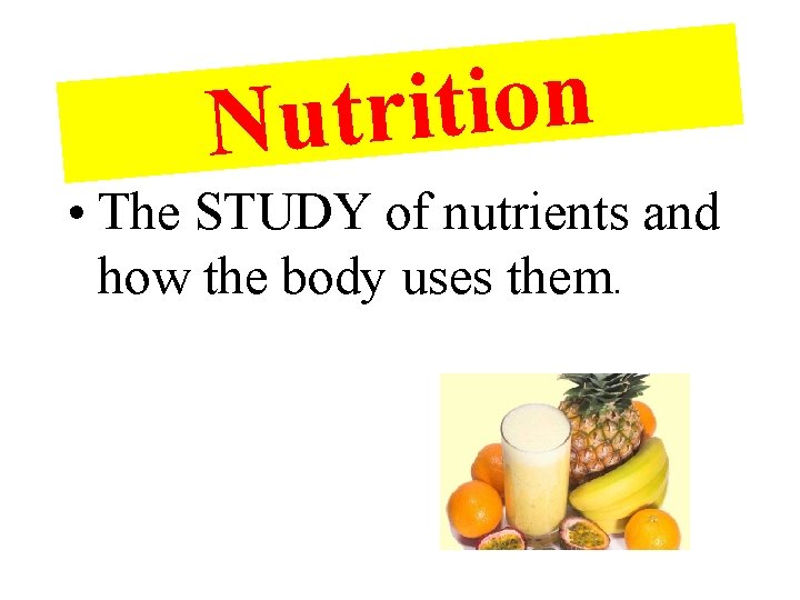 n o i t i Nutr • The STUDY of nutrients and how the