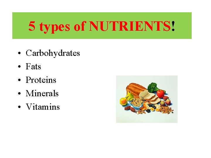 5 types of NUTRIENTS! • • • Carbohydrates Fats Proteins Minerals Vitamins 