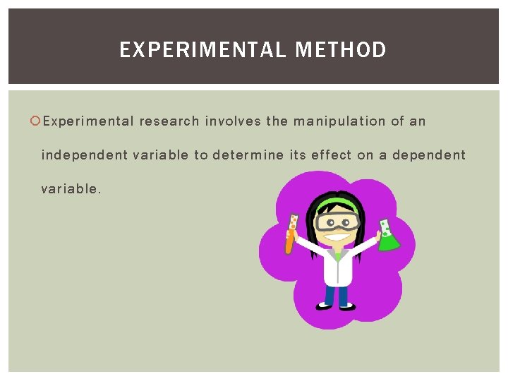EXPERIMENTAL METHOD Experimental research involves the manipulation of an independent variable to determine its EXPERIMENTAL METHOD Experimental research involves the manipulation of an independent variable to determine its