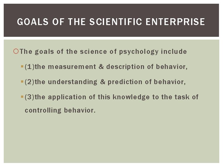 GOALS OF THE SCIENTIFIC ENTERPRISE The goals of the science of psychology include § GOALS OF THE SCIENTIFIC ENTERPRISE The goals of the science of psychology include §