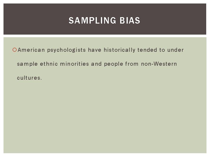 SAMPLING BIAS American psychologists have historically tended to under sample ethnic minorities and people SAMPLING BIAS American psychologists have historically tended to under sample ethnic minorities and people