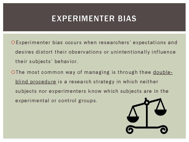 EXPERIMENTER BIAS Experimenter bias occurs when researchers’ expectations and desires distort their observations or EXPERIMENTER BIAS Experimenter bias occurs when researchers’ expectations and desires distort their observations or
