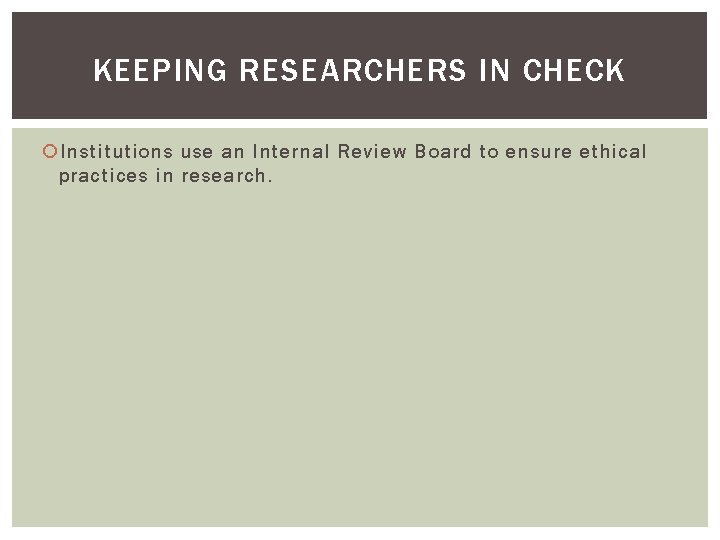 KEEPING RESEARCHERS IN CHECK Institutions use an Internal Review Board to ensure ethical practices KEEPING RESEARCHERS IN CHECK Institutions use an Internal Review Board to ensure ethical practices