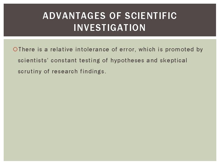 ADVANTAGES OF SCIENTIFIC INVESTIGATION There is a relative intolerance of error, which is promoted ADVANTAGES OF SCIENTIFIC INVESTIGATION There is a relative intolerance of error, which is promoted