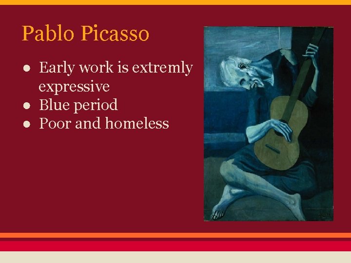 Pablo Picasso ● Early work is extremly expressive ● Blue period ● Poor and