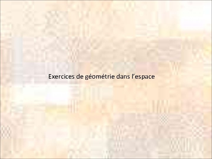 Exercices de géométrie dans l’espace 