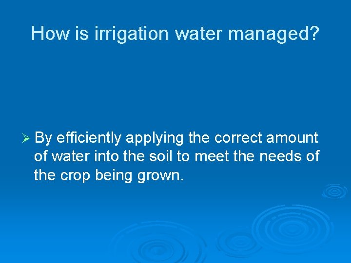 How is irrigation water managed? Ø By efficiently applying the correct amount of water