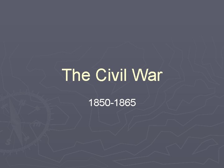 The Civil War 1850 -1865 