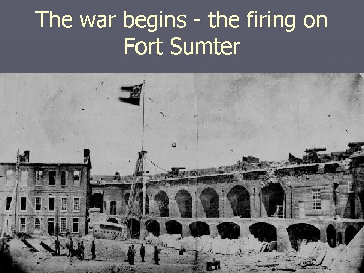 The war begins - the firing on Fort Sumter 