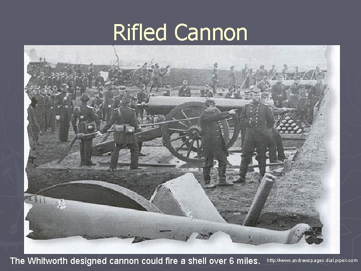 Rifled Cannon The Whitworth designed cannon could fire a shell over 6 miles. http: