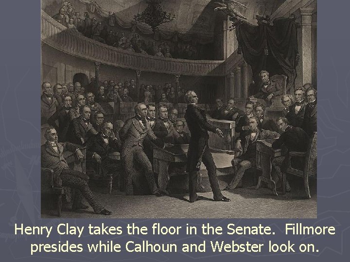 Henry Clay takes the floor in the Senate. Fillmore presides while Calhoun and Webster
