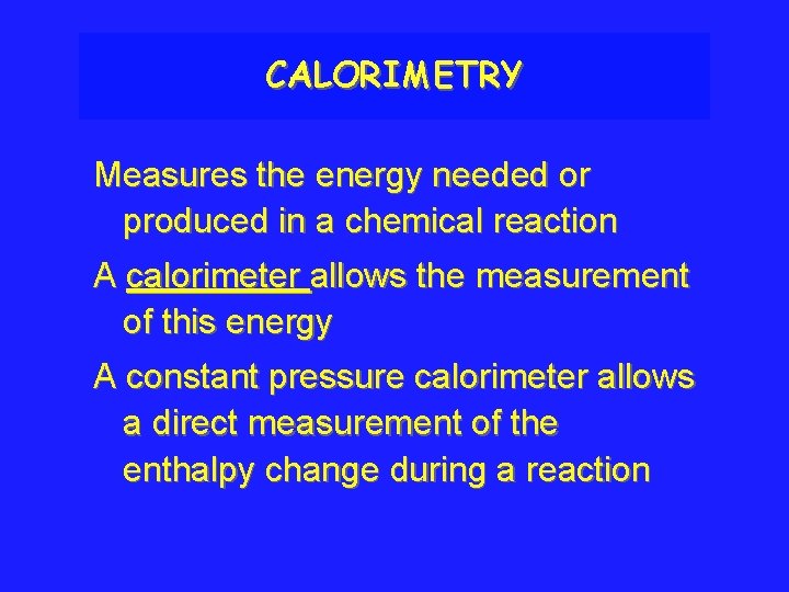 CALORIMETRY Measures the energy needed or produced in a chemical reaction A calorimeter allows