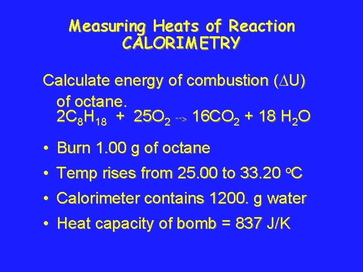 Measuring Heats of Reaction CALORIMETRY Calculate energy of combustion (∆U) of octane. 2 C